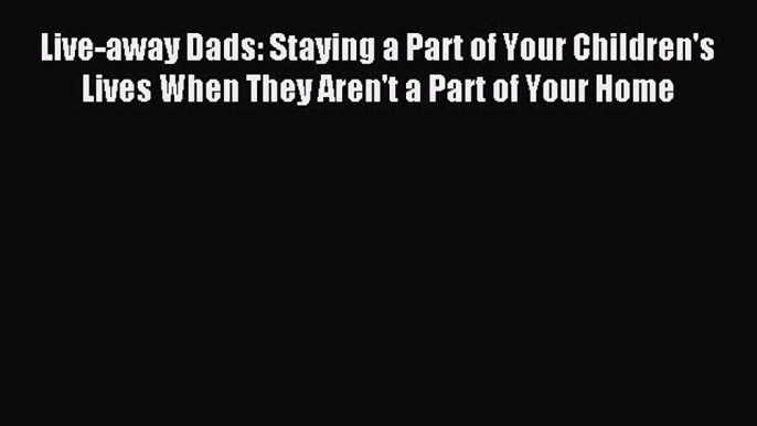 Read Live-away Dads: Staying a Part of Your Children's Lives When They Aren't a Part of Your