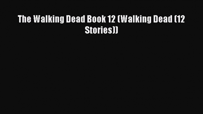 PDF The Walking Dead Book 12 (Walking Dead (12 Stories)) [Read] Online