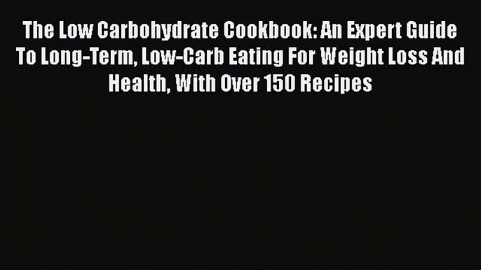 Read The Low Carbohydrate Cookbook: An Expert Guide To Long-Term Low-Carb Eating For Weight