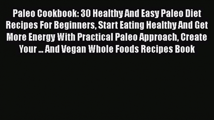 Read Paleo Cookbook: 30 Healthy And Easy Paleo Diet Recipes For Beginners Start Eating Healthy
