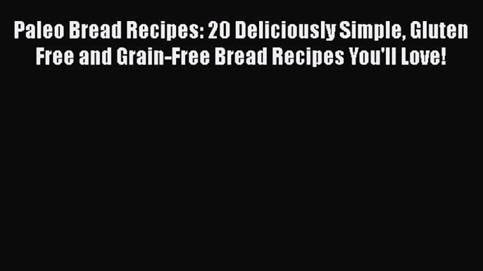[PDF] Paleo Bread Recipes: 20 Deliciously Simple Gluten Free and Grain-Free Bread Recipes You'll
