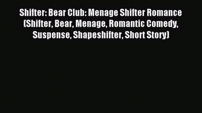 Read Shifter: Bear Club: Menage Shifter Romance (Shifter Bear Menage Romantic Comedy Suspense