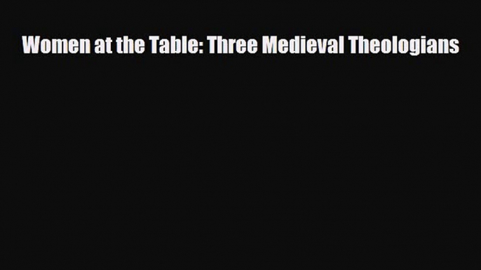 [PDF] Women at the Table: Three Medieval Theologians [PDF] Full Ebook