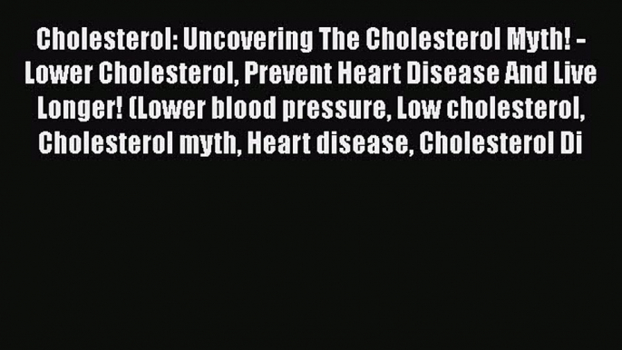 [PDF] Cholesterol: Uncovering The Cholesterol Myth! - Lower Cholesterol Prevent Heart Disease