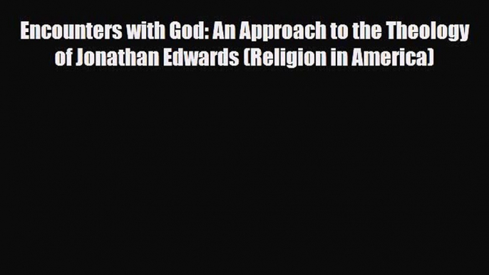 [PDF] Encounters with God: An Approach to the Theology of Jonathan Edwards (Religion in America)