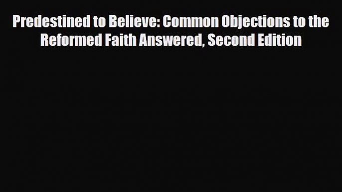 [Download] Predestined to Believe: Common Objections to the Reformed Faith Answered Second