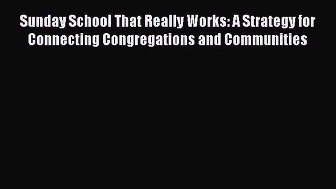 Read Sunday School That Really Works: A Strategy for Connecting Congregations and Communities