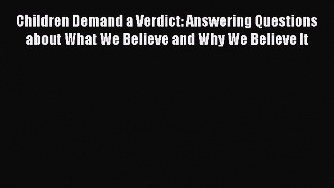 Read Children Demand a Verdict: Answering Questions about What We Believe and Why We Believe