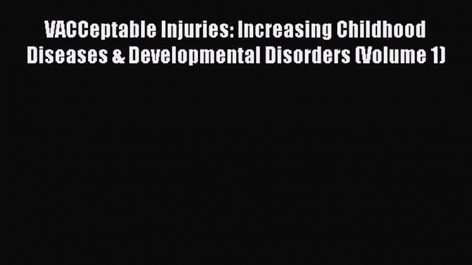 Read VACCeptable Injuries: Increasing Childhood Diseases & Developmental Disorders (Volume