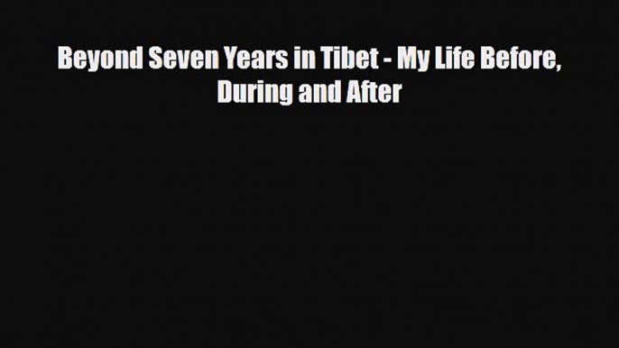 PDF Beyond Seven Years in Tibet - My Life Before During and After PDF Book Free