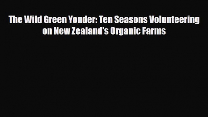 Download The Wild Green Yonder: Ten Seasons Volunteering on New Zealand's Organic Farms Free