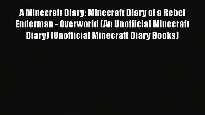 Read A Minecraft Diary: Minecraft Diary of a Rebel Enderman - Overworld (An Unofficial Minecraft