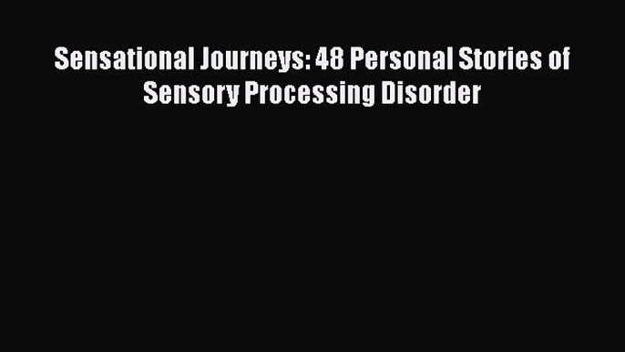 Download Sensational Journeys: 48 Personal Stories of Sensory Processing Disorder PDF Free