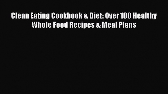 Download Clean Eating Cookbook & Diet: Over 100 Healthy Whole Food Recipes & Meal Plans Ebook