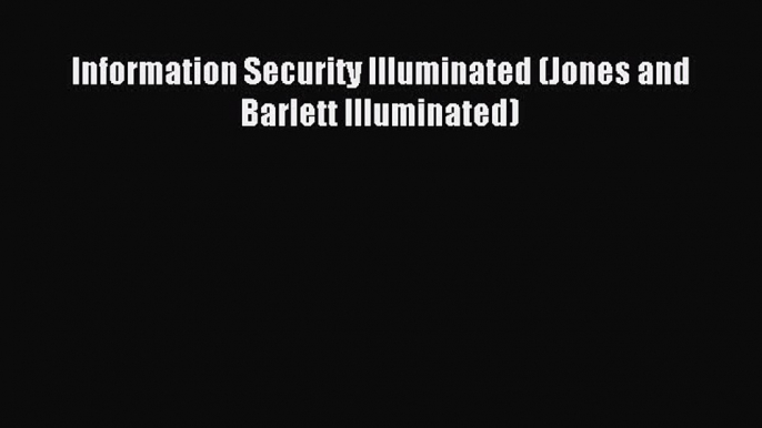 Read Information Security Illuminated (Jones and Barlett Illuminated) Ebook Free