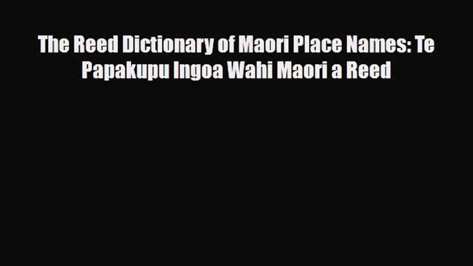 PDF The Reed Dictionary of Maori Place Names: Te Papakupu Ingoa Wahi Maori a Reed PDF Book