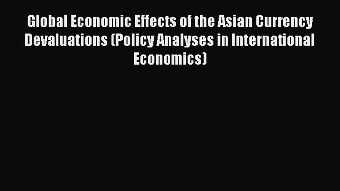 Read Global Economic Effects of the Asian Currency Devaluations (Policy Analyses in International