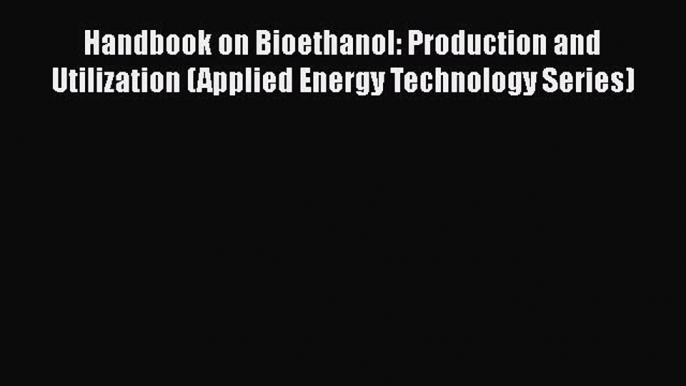 [PDF] Handbook on Bioethanol: Production and Utilization (Applied Energy Technology Series)