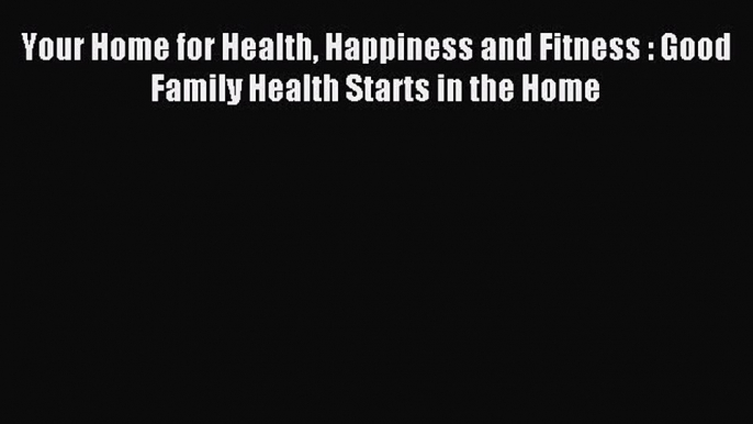 Read Your Home for Health Happiness and Fitness : Good Family Health Starts in the Home Ebook