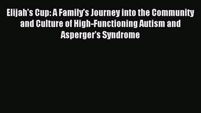 Read Elijah's Cup: A Family's Journey into the Community and Culture of High-Functioning Autism