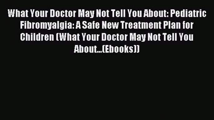 Read What Your Doctor May Not Tell You About: Pediatric Fibromyalgia: A Safe New Treatment