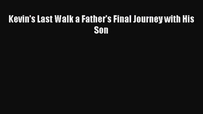 Read Kevin's Last Walk a Father's Final Journey with His Son Ebook Free