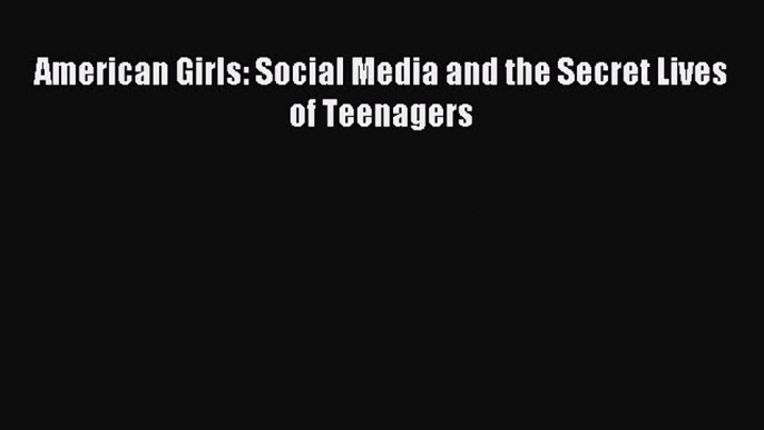 Read American Girls: Social Media and the Secret Lives of Teenagers Ebook Free