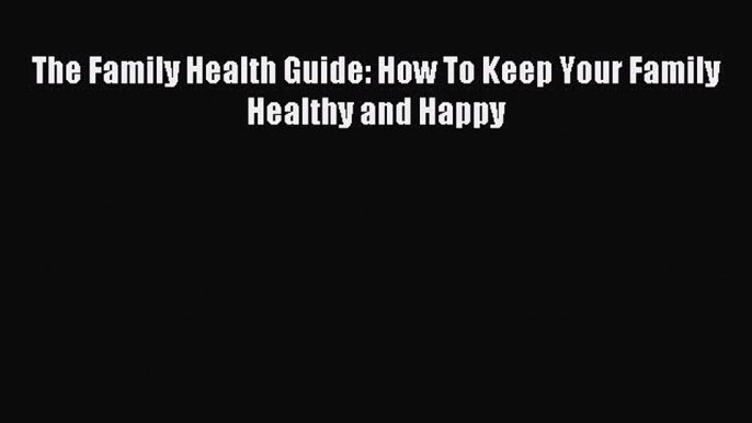 Read The Family Health Guide: How To Keep Your Family Healthy and Happy Ebook Free