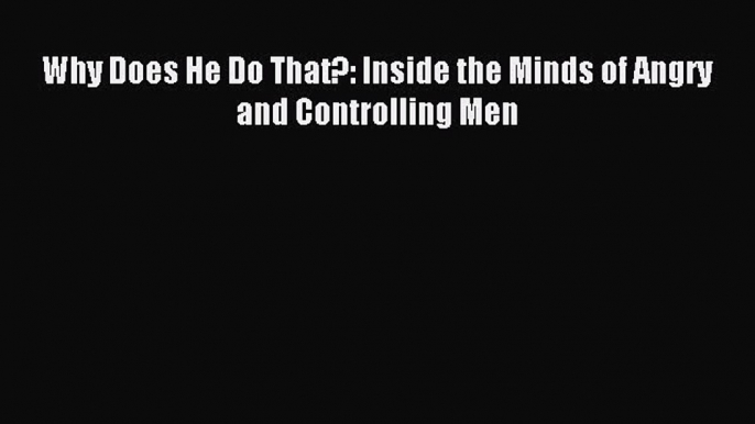 Read Why Does He Do That?: Inside the Minds of Angry and Controlling Men Ebook Online