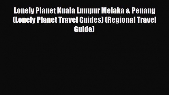 PDF Lonely Planet Kuala Lumpur Melaka & Penang (Lonely Planet Travel Guides) (Regional Travel