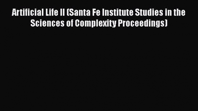 Download Artificial Life II (Santa Fe Institute Studies in the Sciences of Complexity Proceedings)