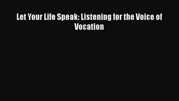 Read Let Your Life Speak: Listening for the Voice of Vocation Ebook Free