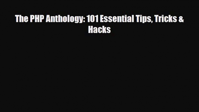 [PDF Download] The PHP Anthology: 101 Essential Tips Tricks & Hacks [Download] Full Ebook