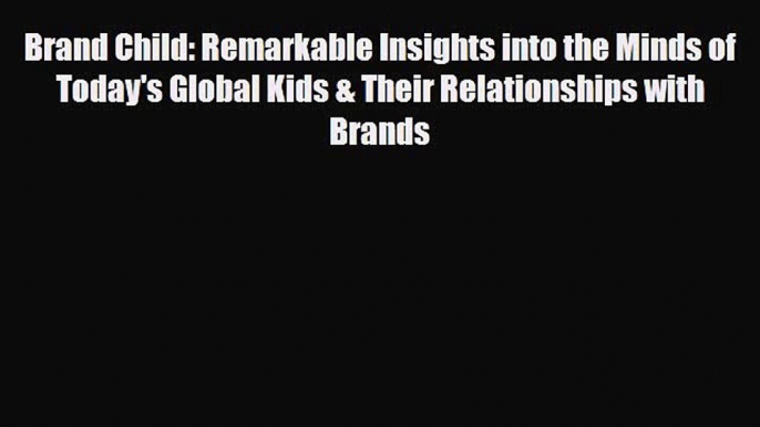 PDF Brand Child: Remarkable Insights into the Minds of Today's Global Kids & Their Relationships