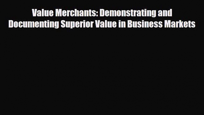 PDF Value Merchants: Demonstrating and Documenting Superior Value in Business Markets Read