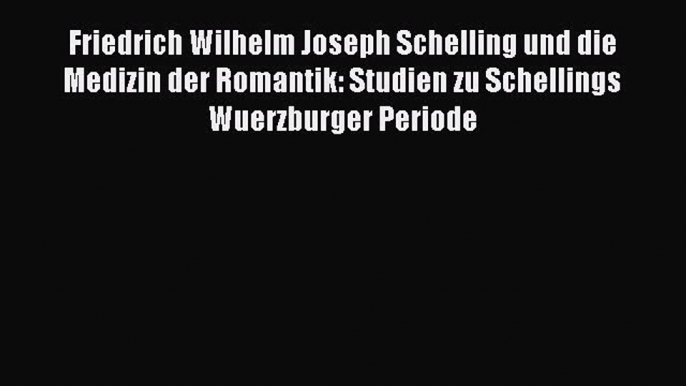 [PDF Download] Friedrich Wilhelm Joseph Schelling und die Medizin der Romantik: Studien zu