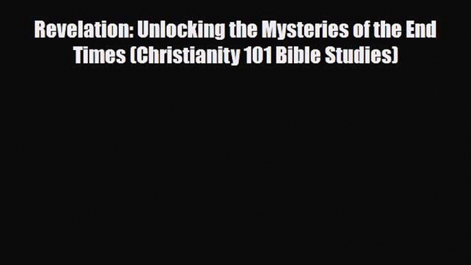 Download Revelation: Unlocking the Mysteries of the End Times (Christianity 101 Bible Studies)