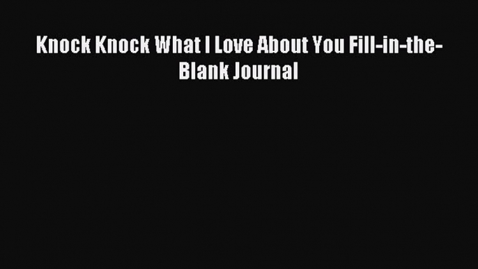 Read Knock Knock What I Love About You Fill-in-the-Blank Journal Ebook Free