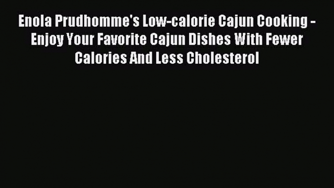 Read Enola Prudhomme's Low-calorie Cajun Cooking - Enjoy Your Favorite Cajun Dishes With Fewer