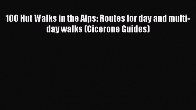 Download 100 Hut Walks in the Alps: Routes for day and multi-day walks (Cicerone Guides)  Read