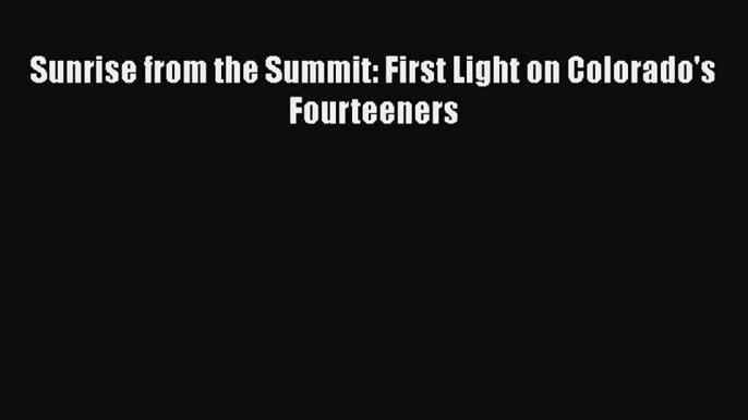 Download Sunrise from the Summit: First Light on Colorado's Fourteeners Free Books