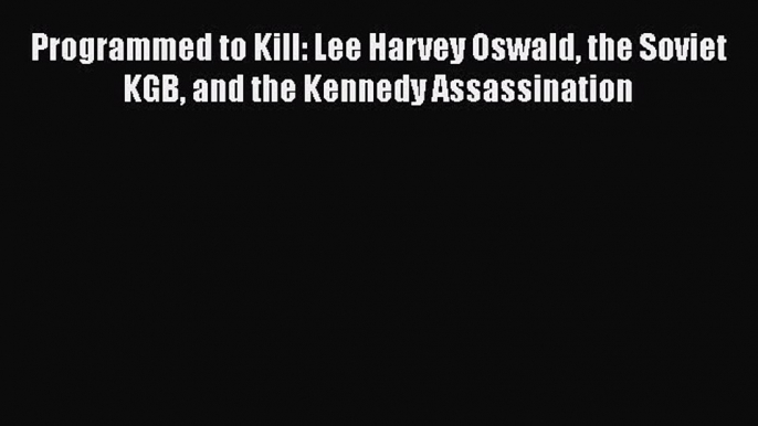 [PDF Download] Programmed to Kill: Lee Harvey Oswald the Soviet KGB and the Kennedy Assassination