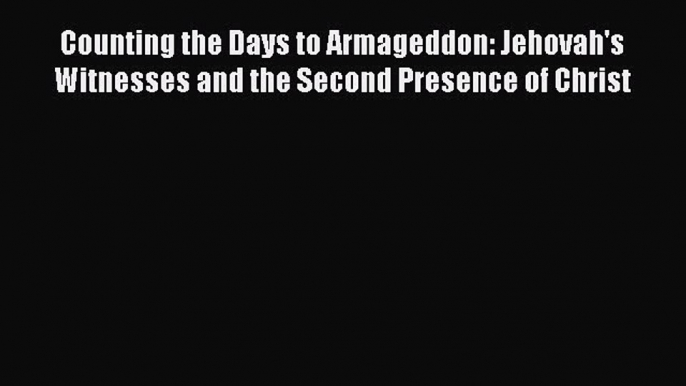 Download Counting the Days to Armageddon: Jehovah's Witnesses and the Second Presence of Christ