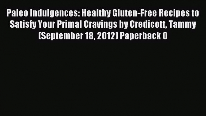 Read Paleo Indulgences: Healthy Gluten-Free Recipes to Satisfy Your Primal Cravings by Credicott