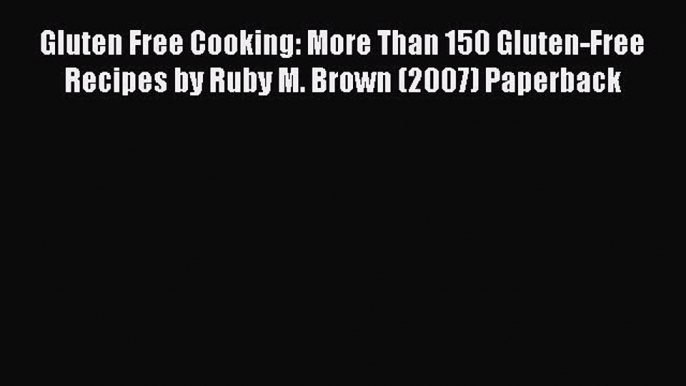 Download Gluten Free Cooking: More Than 150 Gluten-Free Recipes by Ruby M. Brown (2007) Paperback