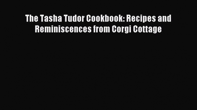 Read The Tasha Tudor Cookbook: Recipes and Reminiscences from Corgi Cottage PDF Free