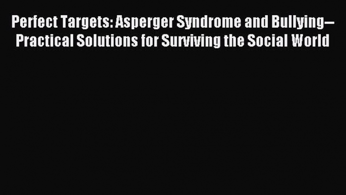 Read Perfect Targets: Asperger Syndrome and Bullying--Practical Solutions for Surviving the