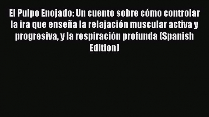 Read El Pulpo Enojado: Un cuento sobre cómo controlar la ira que enseña la relajación muscular