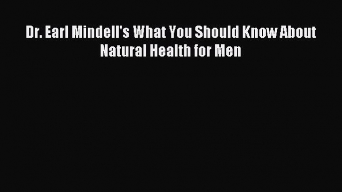 Read Dr. Earl Mindell's What You Should Know About Natural Health for Men Ebook Online