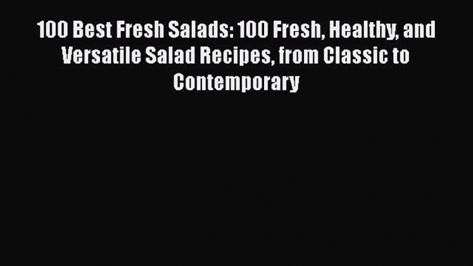 Download 100 Best Fresh Salads: 100 Fresh Healthy and Versatile Salad Recipes from Classic